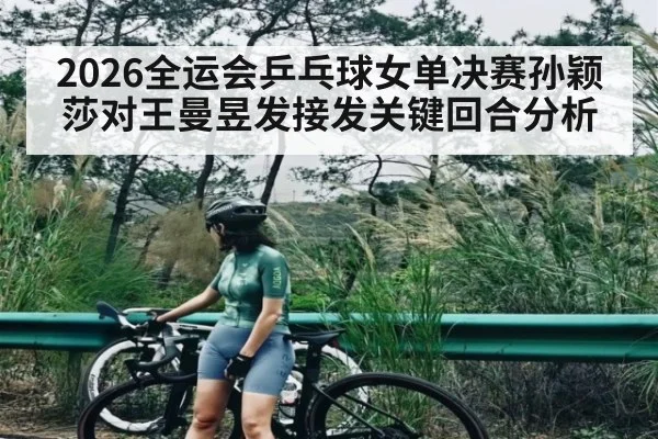 2026全运会乒乓球女单决赛孙颖莎对王曼昱发接发关键回合分析 | crownsports